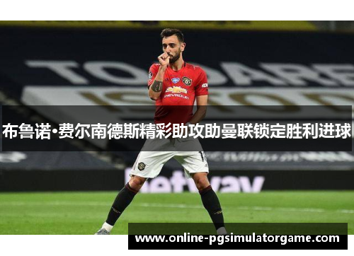 布鲁诺·费尔南德斯精彩助攻助曼联锁定胜利进球
