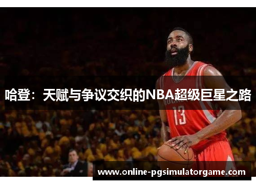 哈登：天赋与争议交织的NBA超级巨星之路