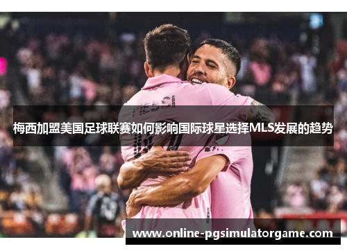 梅西加盟美国足球联赛如何影响国际球星选择MLS发展的趋势