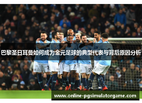 巴黎圣日耳曼如何成为金元足球的典型代表与背后原因分析