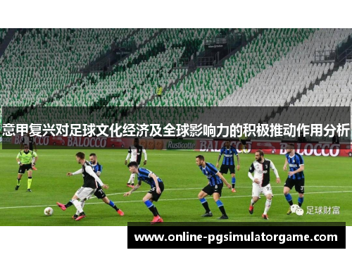 意甲复兴对足球文化经济及全球影响力的积极推动作用分析