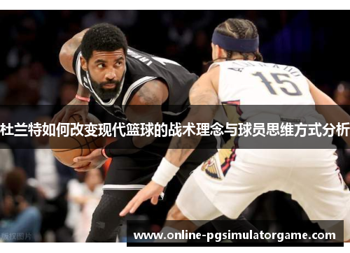 杜兰特如何改变现代篮球的战术理念与球员思维方式分析
