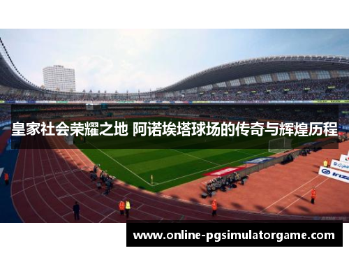 皇家社会荣耀之地 阿诺埃塔球场的传奇与辉煌历程