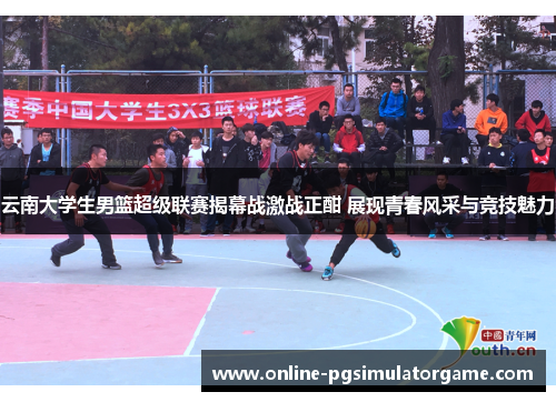 云南大学生男篮超级联赛揭幕战激战正酣 展现青春风采与竞技魅力