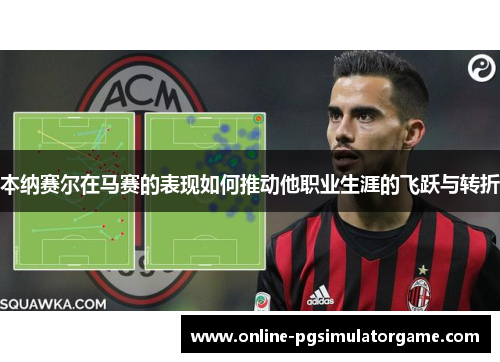 本纳赛尔在马赛的表现如何推动他职业生涯的飞跃与转折