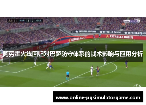 阿劳霍火线回归对巴萨防守体系的战术影响与应用分析