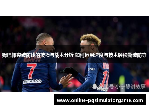 姆巴佩突破防线的技巧与战术分析 如何运用速度与技术轻松撕破防守