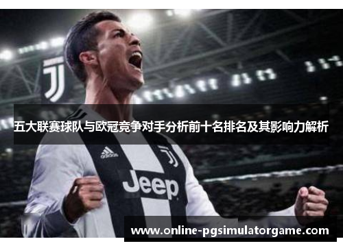 五大联赛球队与欧冠竞争对手分析前十名排名及其影响力解析