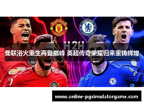 曼联浴火重生再登巅峰 英超传奇荣耀归来重铸辉煌