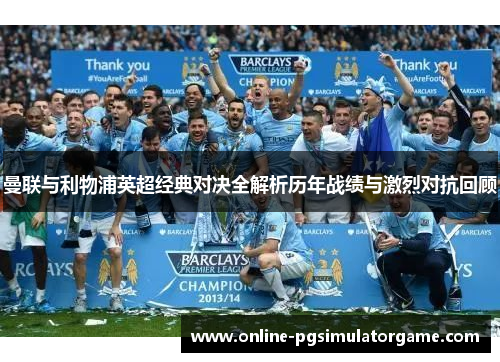 曼联与利物浦英超经典对决全解析历年战绩与激烈对抗回顾