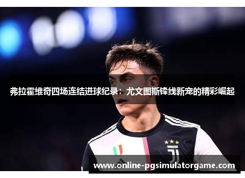 弗拉霍维奇四场连结进球纪录：尤文图斯锋线新宠的精彩崛起