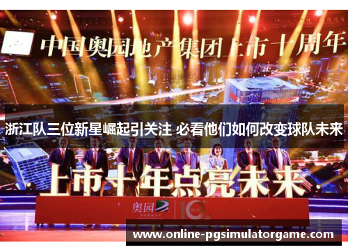 浙江队三位新星崛起引关注 必看他们如何改变球队未来