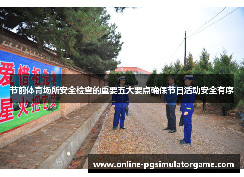 节前体育场所安全检查的重要五大要点确保节日活动安全有序