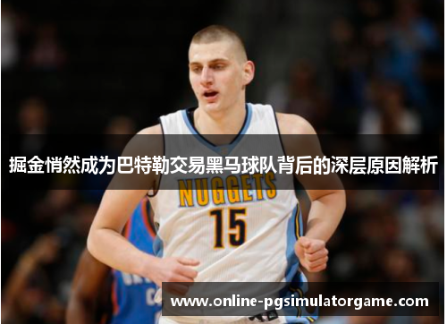 掘金悄然成为巴特勒交易黑马球队背后的深层原因解析