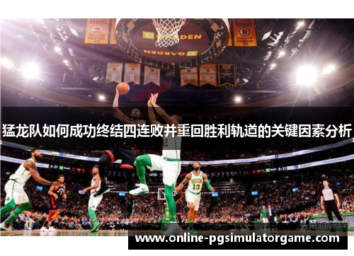 猛龙队如何成功终结四连败并重回胜利轨道的关键因素分析