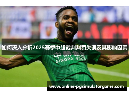 如何深入分析2025赛季中超裁判判罚失误及其影响因素