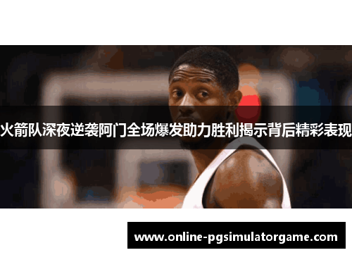 火箭队深夜逆袭阿门全场爆发助力胜利揭示背后精彩表现