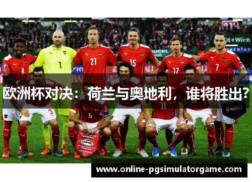 欧洲杯对决：荷兰与奥地利，谁将胜出？
