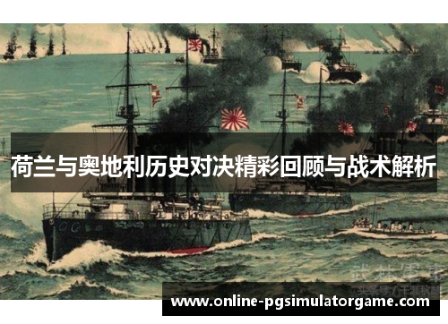 荷兰与奥地利历史对决精彩回顾与战术解析