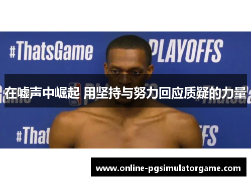 在嘘声中崛起 用坚持与努力回应质疑的力量