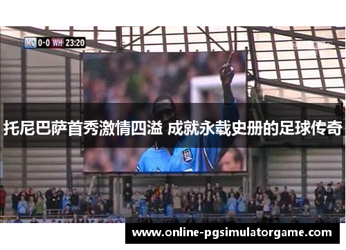 托尼巴萨首秀激情四溢 成就永载史册的足球传奇