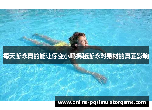 每天游泳真的能让你变小吗揭秘游泳对身材的真正影响