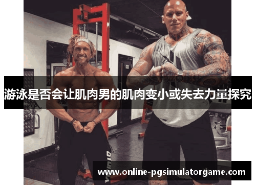 游泳是否会让肌肉男的肌肉变小或失去力量探究