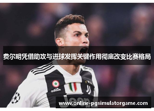 费尔明凭借助攻与进球发挥关键作用彻底改变比赛格局