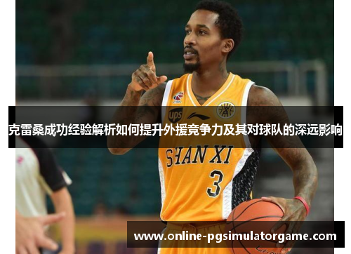 克雷桑成功经验解析如何提升外援竞争力及其对球队的深远影响