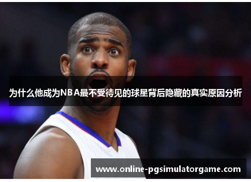 为什么他成为NBA最不受待见的球星背后隐藏的真实原因分析