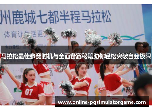 马拉松最佳参赛时机与全面备赛秘籍助你轻松突破自我极限