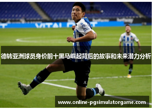 德转亚洲球员身价前十黑马崛起背后的故事和未来潜力分析