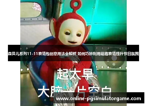 森贝儿系列11-11表情包创意用法全解析 如何巧妙利用萌趣表情提升节日氛围