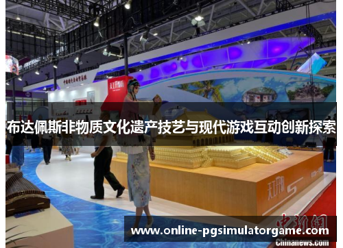 布达佩斯非物质文化遗产技艺与现代游戏互动创新探索