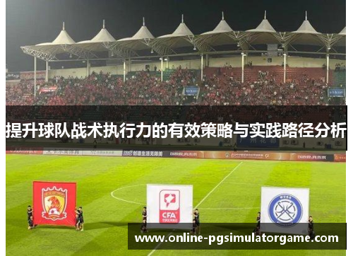 提升球队战术执行力的有效策略与实践路径分析