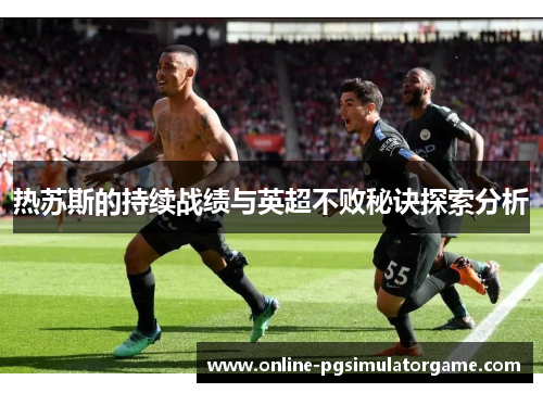 热苏斯的持续战绩与英超不败秘诀探索分析