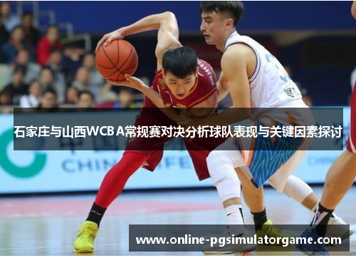 石家庄与山西WCBA常规赛对决分析球队表现与关键因素探讨
