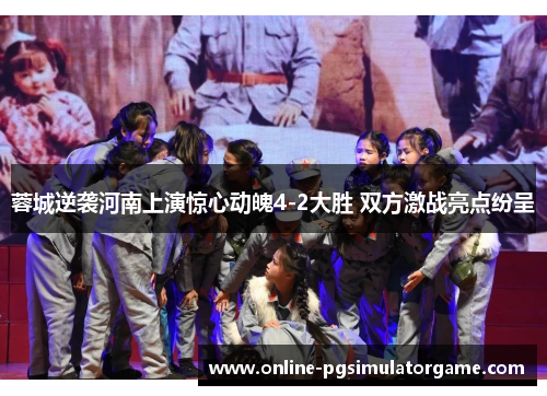 蓉城逆袭河南上演惊心动魄4-2大胜 双方激战亮点纷呈