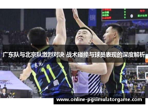 广东队与北京队激烈对决 战术碰撞与球员表现的深度解析