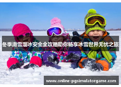 冬季滑雪溜冰安全全攻略助你畅享冰雪世界无忧之旅