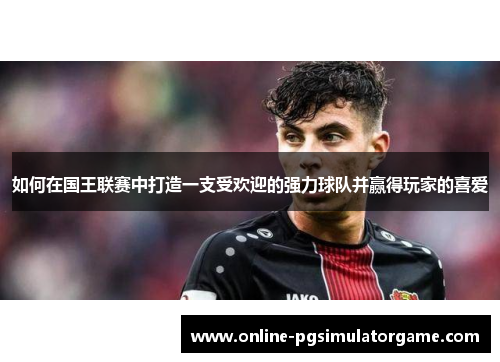 如何在国王联赛中打造一支受欢迎的强力球队并赢得玩家的喜爱