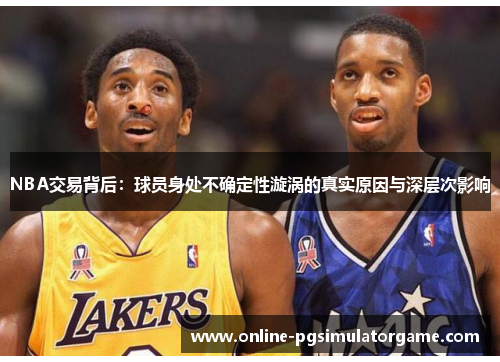 NBA交易背后：球员身处不确定性漩涡的真实原因与深层次影响