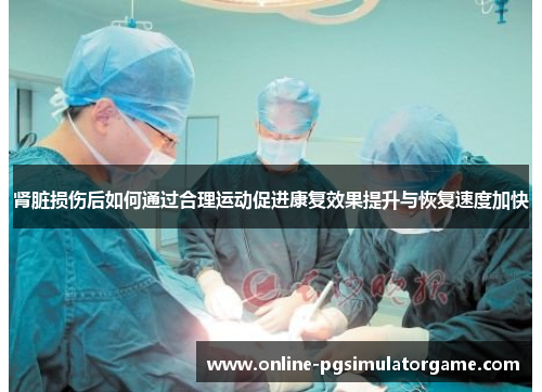肾脏损伤后如何通过合理运动促进康复效果提升与恢复速度加快