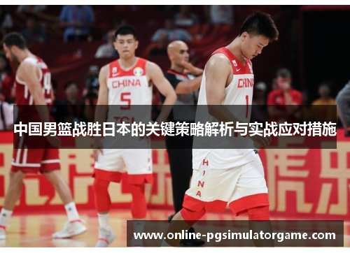中国男篮战胜日本的关键策略解析与实战应对措施