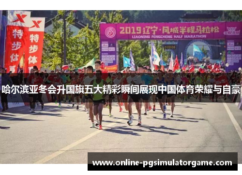 哈尔滨亚冬会升国旗五大精彩瞬间展现中国体育荣耀与自豪