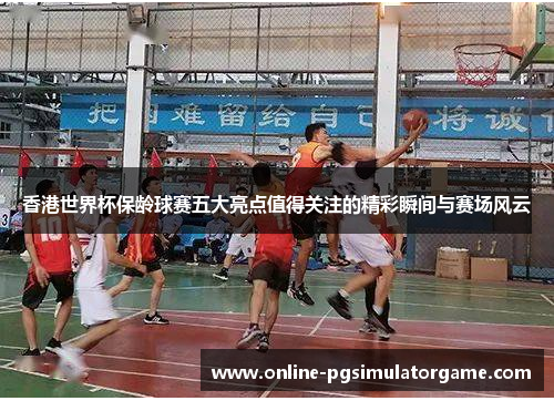 香港世界杯保龄球赛五大亮点值得关注的精彩瞬间与赛场风云