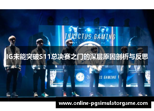 IG未能突破S11总决赛之门的深层原因剖析与反思