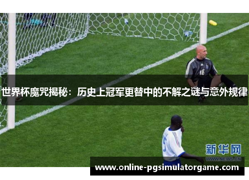 世界杯魔咒揭秘：历史上冠军更替中的不解之谜与意外规律