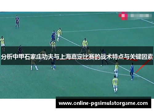 分析中甲石家庄功夫与上海嘉定比赛的战术特点与关键因素