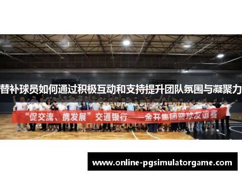 替补球员如何通过积极互动和支持提升团队氛围与凝聚力